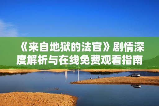 《来自地狱的法官》剧情深度解析与在线免费观看指南