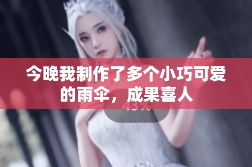 今晚我制作了多个小巧可爱的雨伞，成果喜人