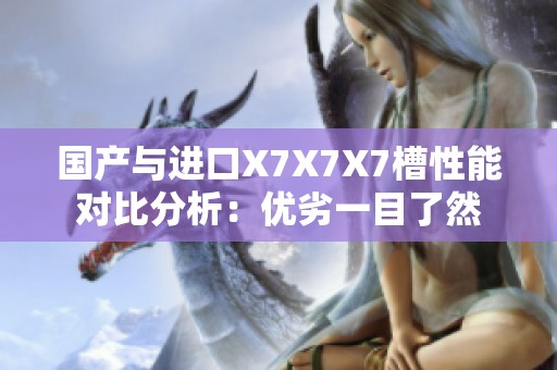 国产与进口X7X7X7槽性能对比分析：优劣一目了然