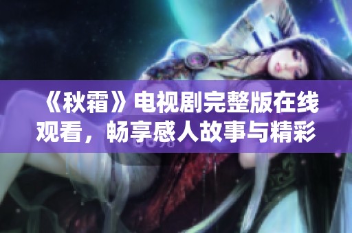 《秋霜》电视剧完整版在线观看，畅享感人故事与精彩演绎