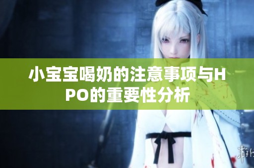 小宝宝喝奶的注意事项与HPO的重要性分析