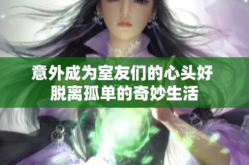 意外成为室友们的心头好 脱离孤单的奇妙生活