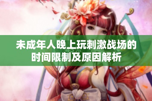 未成年人晚上玩刺激战场的时间限制及原因解析