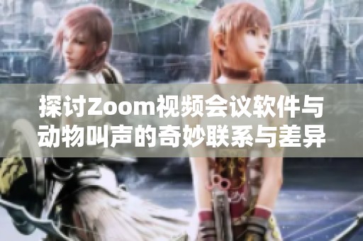 探讨Zoom视频会议软件与动物叫声的奇妙联系与差异