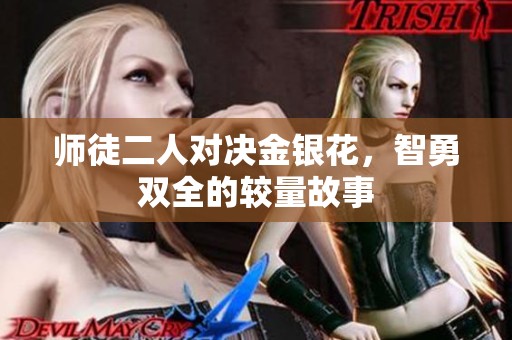师徒二人对决金银花，智勇双全的较量故事