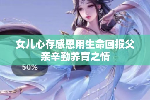 女儿心存感恩用生命回报父亲辛勤养育之情