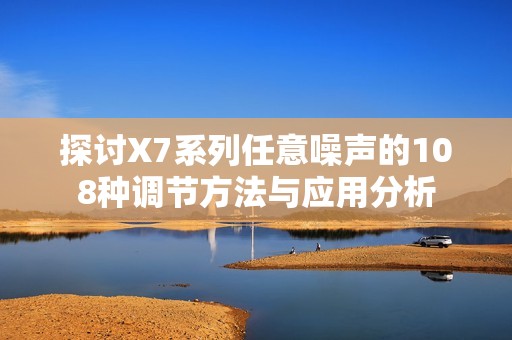 探讨X7系列任意噪声的108种调节方法与应用分析