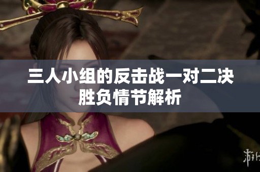 三人小组的反击战一对二决胜负情节解析