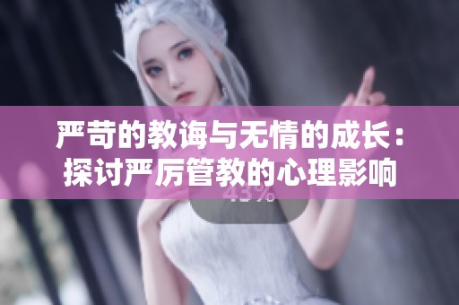 严苛的教诲与无情的成长：探讨严厉管教的心理影响