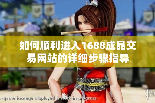 如何顺利进入1688成品交易网站的详细步骤指导
