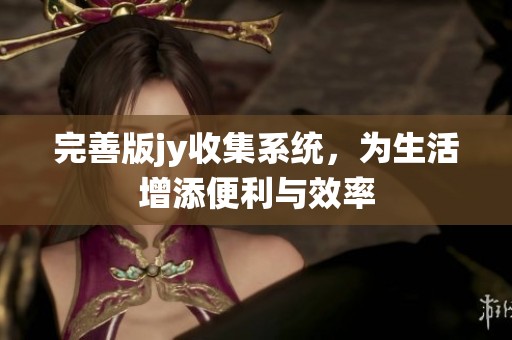 完善版jy收集系统，为生活增添便利与效率