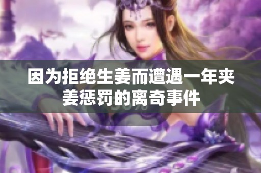 因为拒绝生姜而遭遇一年夹姜惩罚的离奇事件