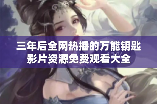 三年后全网热播的万能钥匙影片资源免费观看大全