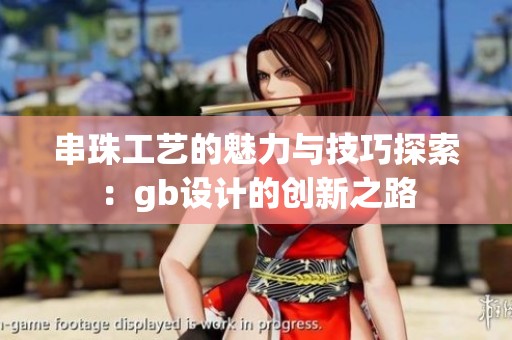 串珠工艺的魅力与技巧探索：gb设计的创新之路