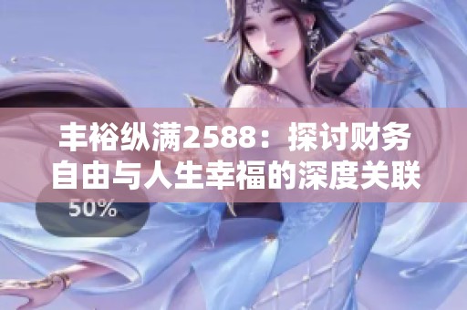 丰裕纵满2588：探讨财务自由与人生幸福的深度关联