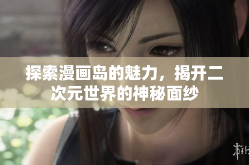探索漫画岛的魅力，揭开二次元世界的神秘面纱