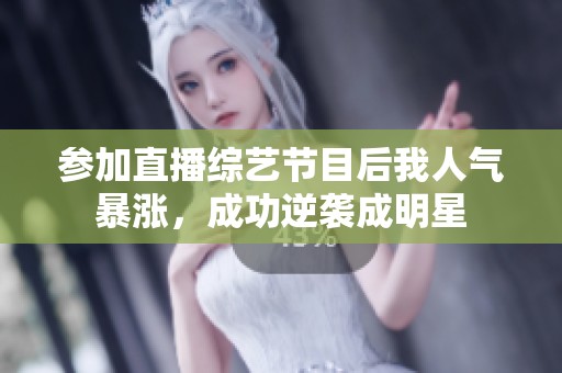 参加直播综艺节目后我人气暴涨，成功逆袭成明星