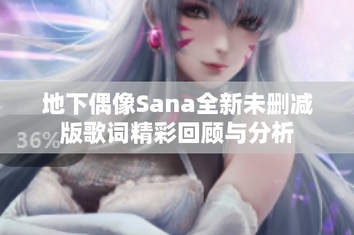 地下偶像Sana全新未删减版歌词精彩回顾与分析