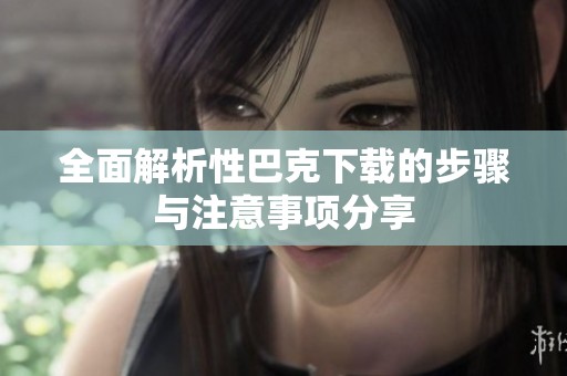 全面解析性巴克下载的步骤与注意事项分享