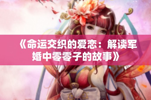 《命运交织的爱恋：解读军婚中零零子的故事》
