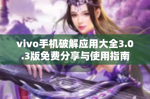 vivo手机破解应用大全3.0.3版免费分享与使用指南