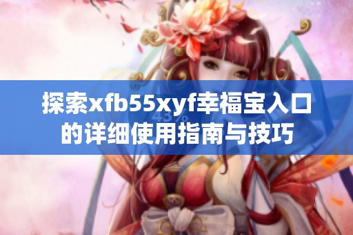 探索xfb55xyf幸福宝入口的详细使用指南与技巧