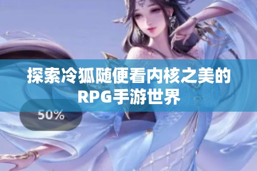 探索冷狐随便看内核之美的RPG手游世界