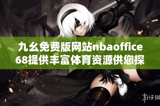九幺免费版网站nbaoffice68提供丰富体育资源供您探索