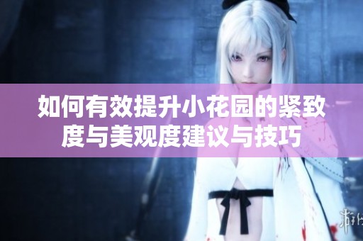 如何有效提升小花园的紧致度与美观度建议与技巧