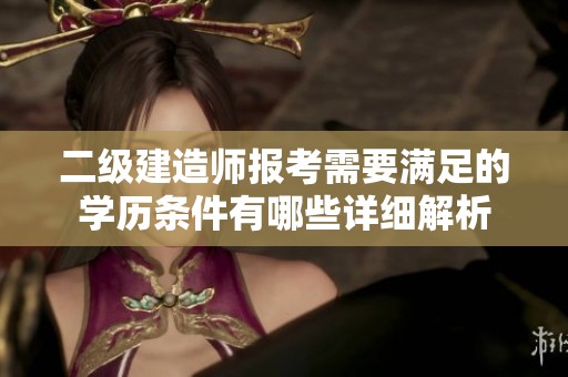 二级建造师报考需要满足的学历条件有哪些详细解析