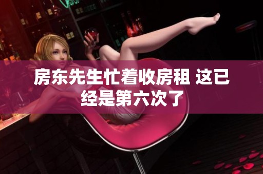 房东先生忙着收房租 这已经是第六次了