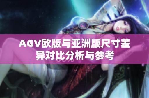 AGV欧版与亚洲版尺寸差异对比分析与参考