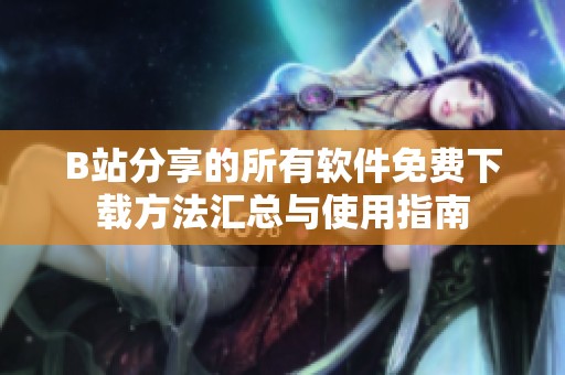 B站分享的所有软件免费下载方法汇总与使用指南