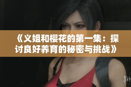 《义姐和樱花的第一集：探讨良好养育的秘密与挑战》