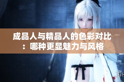 成品人与精品人的色彩对比：哪种更显魅力与风格