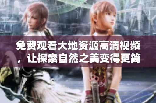 免费观看大地资源高清视频，让探索自然之美变得更简单