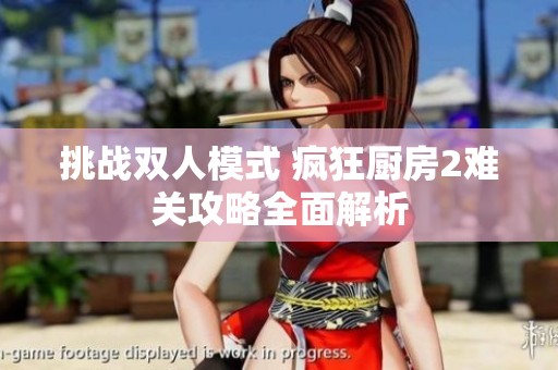 挑战双人模式 疯狂厨房2难关攻略全面解析