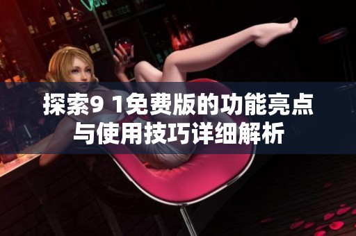 探索9 1免费版的功能亮点与使用技巧详细解析