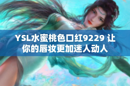 YSL水蜜桃色口红9229 让你的唇妆更加迷人动人