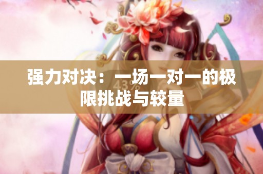 强力对决：一场一对一的极限挑战与较量