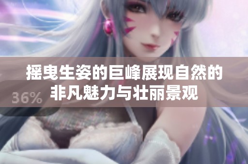 摇曳生姿的巨峰展现自然的非凡魅力与壮丽景观