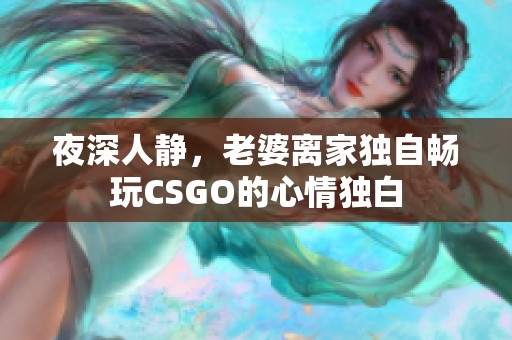 夜深人静，老婆离家独自畅玩CSGO的心情独白