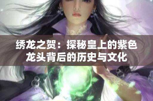 绣龙之贺：探秘皇上的紫色龙头背后的历史与文化