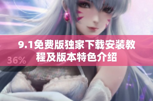9.1免费版独家下载安装教程及版本特色介绍