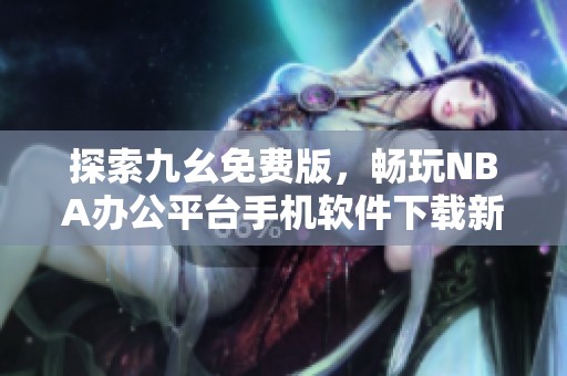 探索九幺免费版，畅玩NBA办公平台手机软件下载新体验
