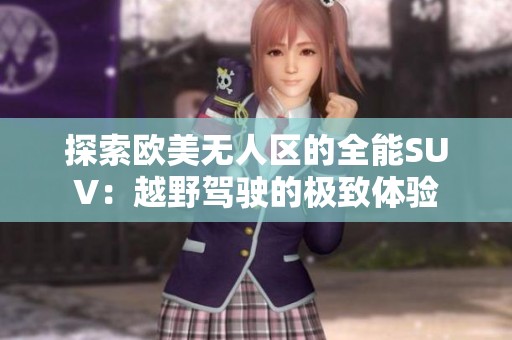 探索欧美无人区的全能SUV：越野驾驶的极致体验