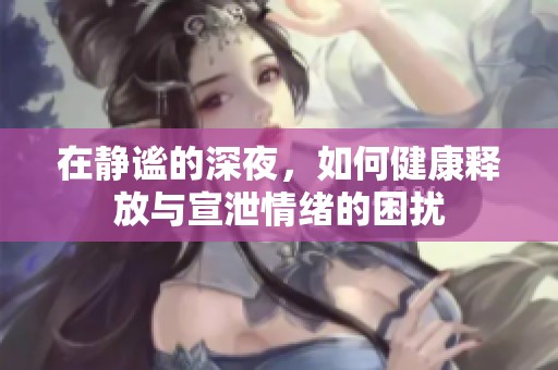 在静谧的深夜，如何健康释放与宣泄情绪的困扰