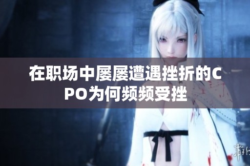在职场中屡屡遭遇挫折的CPO为何频频受挫