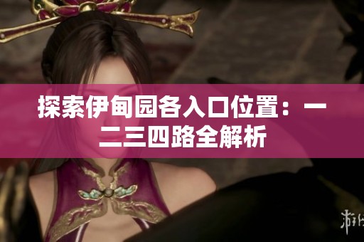 探索伊甸园各入口位置：一二三四路全解析