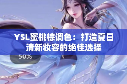 YSL蜜桃棕调色：打造夏日清新妆容的绝佳选择